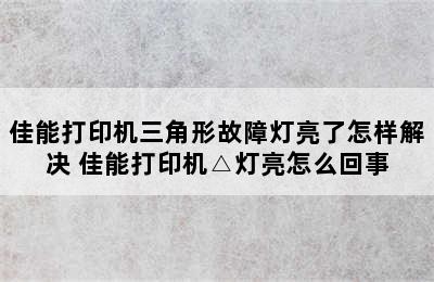 佳能打印机三角形故障灯亮了怎样解决 佳能打印机△灯亮怎么回事